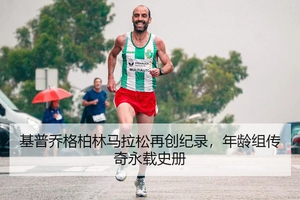 基普乔格柏林马拉松再创纪录，年龄组传奇永载史册
