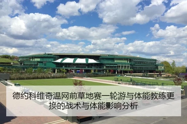 德约科维奇温网前草地赛一轮游与体能教练更换的战术与体能影响分析