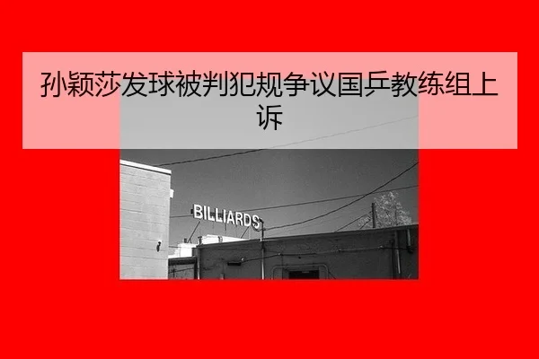 孙颖莎发球被判犯规争议国乒教练组上诉