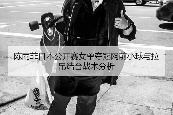 陈雨菲日本公开赛女单夺冠网前小球与拉吊结合战术分析